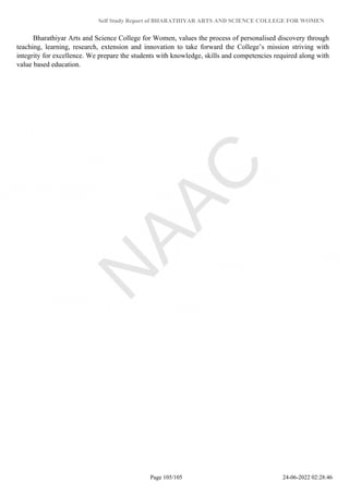 Self Study Report of BHARATHIYAR ARTS AND SCIENCE COLLEGE FOR WOMEN
Bharathiyar Arts and Science College for Women, values the process of personalised discovery through
teaching, learning, research, extension and innovation to take forward the College’s mission striving with
integrity for excellence. We prepare the students with knowledge, skills and competencies required along with
value based education.
Powered by TCPDF (www.tcpdf.org)
Page 105/105 24-06-2022 02:28:46
 