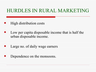 HURDLES IN RURAL MARKETING High distribution costs Low per capita disposable income that is half the urban disposable income. Large no. of daily wage earners Dependence on the monsoons. 