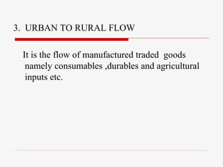 3.  URBAN TO RURAL FLOW It is the flow of manufactured traded  goods namely consumables ,durables and agricultural inputs etc. 