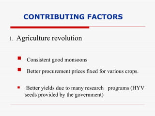 CONTRIBUTING FACTORS 1.  Agriculture revolution Consistent good monsoons Better procurement prices fixed for various crops. Better yields due to many research  programs (HYV seeds provided by the government) 