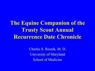The Equine Companion of the
Trusty Scout Annual
Recurrence Date Chronicle
Charles S. Resnik, M. D.
University of Maryland
School of Medicine
 
