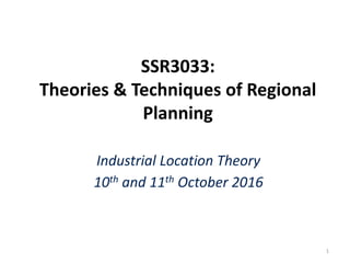 SSR3033:
Theories & Techniques of Regional
Planning
Industrial Location Theory
10th and 11th October 2016
1
 