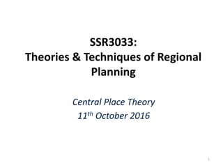 SSR3033:
Theories & Techniques of Regional
Planning
Central Place Theory
11th October 2016
1
 