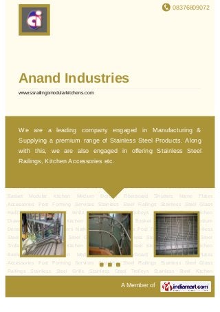 08376809072
A Member of
Anand Industries
www.ssrailingnmodularkitchens.com
Stainless Steel Railings Stainless Steel Glass Railings Stainless Steel Grills Stainless Steel
Trolleys Stainless Steel Kitchen Drawers Stainless Steel Kitchen Accessories Kitchen
Basket Modular Kitchen Medium Density Fiberboard Shutters Name Plates
Accessories Post Forming Services Stainless Steel Railings Stainless Steel Glass
Railings Stainless Steel Grills Stainless Steel Trolleys Stainless Steel Kitchen
Drawers Stainless Steel Kitchen Accessories Kitchen Basket Modular Kitchen Medium
Density Fiberboard Shutters Name Plates Accessories Post Forming Services Stainless
Steel Railings Stainless Steel Glass Railings Stainless Steel Grills Stainless Steel
Trolleys Stainless Steel Kitchen Drawers Stainless Steel Kitchen Accessories Kitchen
Basket Modular Kitchen Medium Density Fiberboard Shutters Name Plates
Accessories Post Forming Services Stainless Steel Railings Stainless Steel Glass
Railings Stainless Steel Grills Stainless Steel Trolleys Stainless Steel Kitchen
Drawers Stainless Steel Kitchen Accessories Kitchen Basket Modular Kitchen Medium
Density Fiberboard Shutters Name Plates Accessories Post Forming Services Stainless
Steel Railings Stainless Steel Glass Railings Stainless Steel Grills Stainless Steel
Trolleys Stainless Steel Kitchen Drawers Stainless Steel Kitchen Accessories Kitchen
Basket Modular Kitchen Medium Density Fiberboard Shutters Name Plates
Accessories Post Forming Services Stainless Steel Railings Stainless Steel Glass
Railings Stainless Steel Grills Stainless Steel Trolleys Stainless Steel Kitchen
We are a leading company engaged in Manufacturing &
Supplying a premium range of Stainless Steel Products. Along
with this, we are also engaged in offering Stainless Steel
Railings, Kitchen Accessories etc.
 
