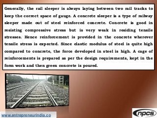 www.entrepreneurindia.co
Generally, the rail sleeper is always laying between two rail tracks to
keep the correct space of...