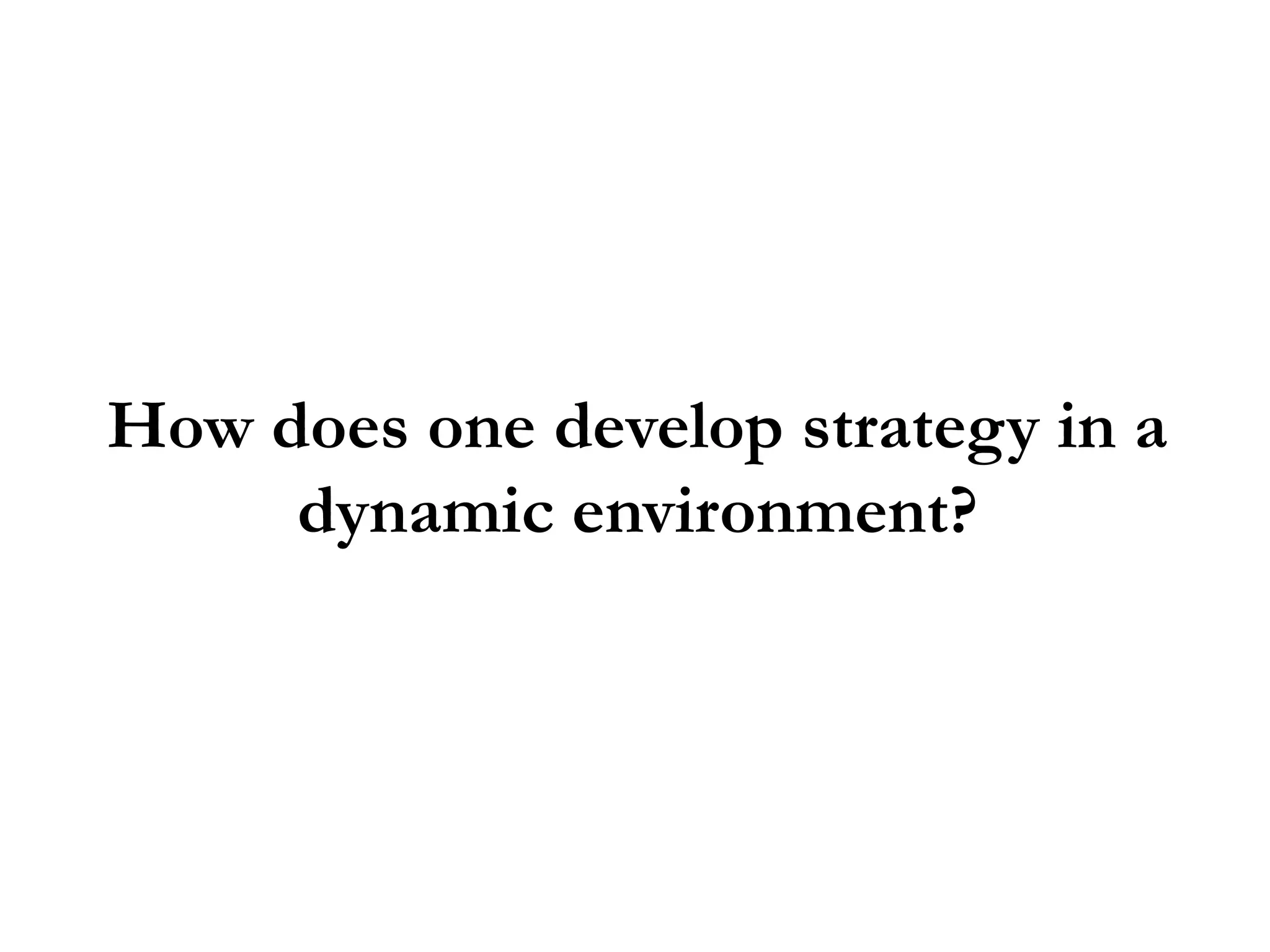 How does one develop strategy in a
     dynamic environment?
 