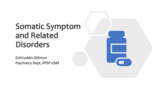 Somatic Symptom
and Related
Disorders
Zahiruddin Othman
Psychiatry Dept, PPSP USM
 