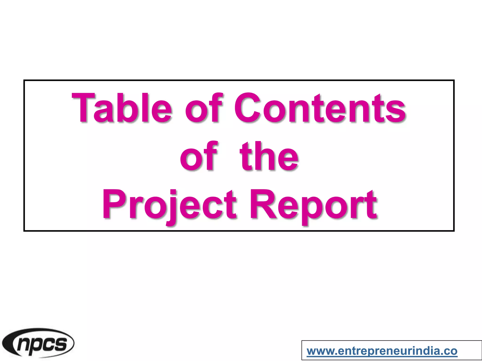 Table of Contents
of the
Project Report
www.entrepreneurindia.co
 