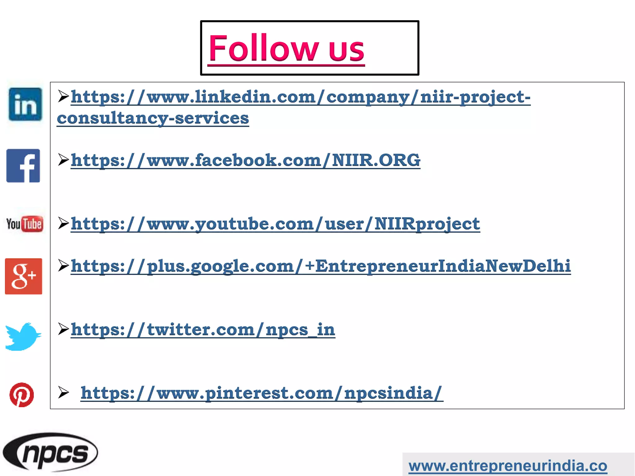 https://www.linkedin.com/company/niir-project-
consultancy-services
https://www.facebook.com/NIIR.ORG
https://www.youtube.com/user/NIIRproject
https://plus.google.com/+EntrepreneurIndiaNewDelhi
https://twitter.com/npcs_in
 https://www.pinterest.com/npcsindia/
www.entrepreneurindia.co
Follow us
 