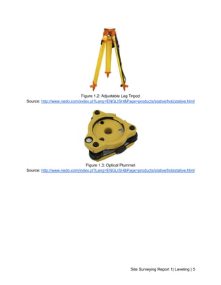 Site Surveying Report 1| Leveling | 5
Figure 1.2: Adjustable Leg Tripod
Source: http://www.nedo.com/index.pl?Lang=ENGLISH&Page=products/stative/holzstative.html
Figure 1.3: Optical Plummet
Source: http://www.nedo.com/index.pl?Lang=ENGLISH&Page=products/stative/holzstative.html
 