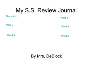 My S.S. Review Journal By Mrs. DeBlock  Stamp Act Word 2 Word 3 Word 4 Word 5 Word 6 