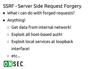 SSRF - Server Side Request Forgery
● What i can do with forged requests?
● Anything!
  ○ Get data from internal network!
  ○ Exploit all host-based auth!
  ○ Exploit local services at loopback
    interface!
  ○ etc...
 