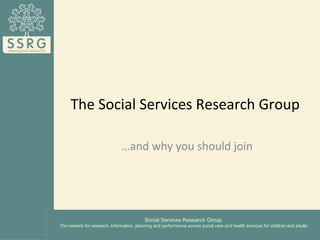 The Social Services Research Group

                               …and why you should join




                          ...