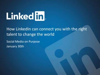 How LinkedIn can connect you with the right
talent to change the world
Social Media on Purpose
January 30th
 