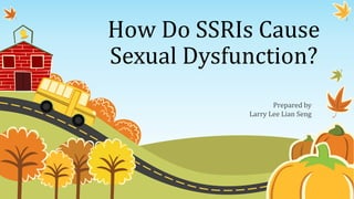 How Do SSRIs Cause
Sexual Dysfunction?
Prepared by
Larry Lee Lian Seng
 