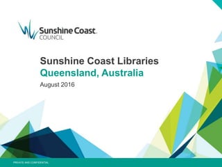 Sunshine Coast Libraries
Queensland, Australia
August 2016
PRIVATE AND CONFIDENTIAL
 