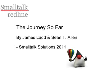 The Journey So Far By James Ladd & Sean T. Allen - Smalltalk Solutions 2011 