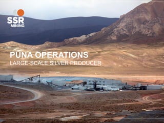 PUNA OPERATIONS
LARGE-SCALE SILVER PRODUCER
 