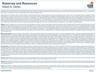 Reserves and Resources
Notes to Tables
All estimates set forth in the Mineral Reserves and Mineral Resources table have been prepared in accordance with National Instrument 43-101 - Standards of Disclosure for Mineral Projects (“NI 43-101”). The estimates of
Mineral Reserves and Mineral Resources for each property other than the Marigold mine, the Seabee Gold Operation and the Amisk project have been reviewed and approved by Bruce Butcher, P.Eng., our Director, Mine
Planning, and F. Carl Edmunds, P.Geo., our Chief Geologist, each of whom is a Qualified Person.
Mineral Resources are reported inclusive of Mineral Reserves. Mineral Resources that are not Mineral Reserves do not have demonstrated economic viability. Due to the uncertainty that may be attached to Inferred
Mineral Resources, it cannot be assumed that all or any part of an Inferred Mineral Resource will be upgraded to an Indicated or Measured Mineral Resource as a result of continued exploration. Mineral Resources and
Mineral Reserves estimates of silver ounces for Puna Operations are reported on a 75% attributable basis. Mineral Resources and Mineral Reserves figures have some rounding applied, and thus totals may not sum
exactly. All ounces reported herein represent troy ounces, and “g/t” represents grams per tonne. All $ references are in U.S. dollars. All Mineral Reserves and Mineral Resources estimates are as of December 31, 2017.
Metal prices utilized for Mineral Reserves estimates are $1,250 per ounce of gold, $18.00 per ounce of silver, $0.90 per pound of lead and $1.00 per pound of zinc, except as noted below for the San Luis project. Metal
prices utilized for Mineral Resources estimates are $1,400 per ounce of gold, $20.00 per ounce of silver, $1.10 per pound of lead and $1.30 per pound of zinc, except as noted below for each of the Chinchillas project, the
San Luis project and the Amisk project. All technical reports for the properties are available under our profile on the SEDAR website at www.sedar.com or on our website at www.ssrmining.com.
Marigold: Except for updates to cost parameters and metal price assumptions noted above, all other key assumptions, parameters and methods used to estimate Mineral Reserves and Mineral Resources and the data
verification procedures followed are set out in the technical report entitled “NI 43-101 Technical Report on the Marigold Mine, Humboldt County, Nevada” dated November 19, 2014. For additional information about the
Marigold mine, readers are encouraged to review our most recently filed Annual Information Form. Mineral Reserves estimate was prepared under the supervision of Thomas Rice, SME Registered Member, a Qualified
Person and our Technical Services Manager at the Marigold mine, and is reported at a cut-off grade of 0.065 g/t payable gold. Mineral Resources estimate was prepared under the supervision of James N. Carver, SME
Registered Member, our Chief Geologist at the Marigold mine, and Karthik Rathnam, MAusIMM (CP), our Chief Engineer at the Marigold mine, each of whom is a Qualified Person. Mineral Resources estimate is reported
based on an optimized pit shell at a cut-off grade of 0.065 g/t payable gold, and includes an estimate of Mineral Resources for mineralized stockpiles. Mineral Resources for mineralized stockpiles were estimated using
Inverse Distance cubed.
Seabee Gold Operation: Except for updates to cost parameters, metal price assumptions noted above, mill recovery and dilution to include recent operating results, and resource modeling techniques based on
recommendations set forth in the technical report entitled “NI 43-101 Technical Report for the Seabee Gold Operation, Saskatchewan, Canada” dated October 20, 2017 (the “Seabee Gold Operation Technical Report”), all
other key assumptions, parameters and methods used to estimate Mineral Reserves and Mineral Resources and the data verification procedures followed are set out in the Seabee Gold Operation Technical Report. For
additional information about the Seabee Gold Operation, readers are encouraged to review the Seabee Gold Operation Technical Report. Mineral Reserves estimate was prepared under the supervision of Kevin
Fitzpatrick, P.Eng., a Qualified Person and our Engineering Supervisor at the Seabee Gold Operation. Mineral Reserves estimate for the Seabee mine is reported at a cut-off grade of 4.55 g/t gold, and for the Santoy mine
is reported at a cut-off grade of 3.68 g/t gold. Mineral Resources estimate was prepared under the supervision of Jeffrey Kulas, P.Geo., a Qualified Person and our Manager Geology, Mining Operations at the Seabee Gold
Operation. Mineral Resources estimate for the Seabee mine is reported at a cut-off grade of 4.06 g/t gold, and for the Santoy mine is reported at a cut-off grade of 3.29 g/t gold. Block modelling techniques were used for
Mineral Resources and Mineral Reserves evaluation for the Santoy mine and the majority of the Seabee mine. Polygonal techniques were used in areas of historical mining at the Seabee mine. The preliminary economic
assessment set forth in the Seabee Technical Report is preliminary in nature, and it includes Inferred Mineral Resources that are considered too speculative geologically to have the economic considerations applied to
them that would enable them to be categorized as Mineral Reserves, and there is no certainty that the preliminary economic assessment will be realized.
Puna Operations: Chinchillas Mineral Reserves estimate is reported at a cut-off grade of $32.56 per tonne net smelter return (“NSR”). For additional information on the key assumptions, parameters and methods used to
estimate Chinchillas Mineral Reserves and the data verification procedures followed, readers are encouraged to review the technical report entitled “NI 43-101 Technical Report Pre-feasibility Study of the Chinchillas Silver-
Lead-Zine Project Jujuy Province, Argentina” dated May 15, 2017 (the “Chinchillas Technical Report”). Chinchillas Mineral Resources estimate is reported at a base case cut-off grade, which reflects the transport to and
processing of ore at the Pirquitas property, of 60.00 grams per tonne silver equivalent based on projected operating costs and using metal price assumptions of $22.50 per ounce of silver, $1.00 per pound of lead and
$1.10 per pound of zinc. For additional information on the key assumptions, parameters and methods used to estimate Chinchillas Mineral Resources and the data verification procedures followed, readers are encouraged
to review the Chinchillas Technical Report. Pirquitas underground Mineral Resources (Pirquitas UG) estimate is reported below the completed open pit shell; Mineral Resources estimate for the Mining Area (which includes
San Miguel, Chocaya, Oploca and Potosí zones) is reported at a cut-off grade of $100.00 per tonne NSR for San Miguel, Oploca and Potosi, and $90.00 per tonne NSR for Cortaderas. Pirquitas Mineral Reserves and
Pirquitas Mineral Resources estimates in surface stockpiles are reported at a cut-off grade of $16.93 per tonne NSR, respectively, and were determined based on grade, rehandling costs and recovery estimates from
metallurgical testing.
San Luis: Mineral Reserves estimate is reported at a cut-off grade of 6.9 g/t gold equivalent, using metal price assumptions of $800 per ounce of gold and $12.50 per ounce of silver. Mineral Resources estimate is reported
at a cut-off grade of 6.0 g/t gold equivalent, using metal price assumptions of $600 per ounce of gold and $9.25 per ounce of silver.
Pitarrilla: Mineral Resources estimate for the open pit is reported at a cut-off grade of $16.38 per tonne NSR for direct leach material, and $16.40 per tonne NSR for flotation/leach material. Underground Mineral Resources
(Pitarrilla UG) estimate is reported below the constrained open pit resource shell above a cut-off grade of $80.00 per tonne NSR, using grade shells that have been trimmed to exclude distal and lone blocks that would not
support development costs.
Amisk: Mineral Resources estimate was prepared by Sebastien Bernier, P.Geo., Principal Consultant (Resource Geology), SRK Consulting (Canada) Inc., a Qualified Person. Mineral Resources estimate is reported at a
cut-off grade of 0.40 grams of gold equivalent per tonne using metal price assumptions of $1,100 per ounce of gold and $16.00 per ounce of silver inside conceptual pit shells optimized using metallurgical and process
recovery of 87%, overall ore mining and processing costs of $15.00 per tonne and overall pit slope of fifty-five degrees..
SSRM:NASDAQ/TSX PAGE 46
 