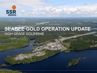SEABEE GOLD OPERATION UPDATE
HIGH GRADE GOLD MINE
 