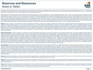 Reserves and Resources
Notes to Tables
All estimates set forth in the Mineral Reserves and Mineral Resources table have been prepared in accordance with National Instrument 43-101 - Standards of Disclosure for Mineral Projects (“NI 43-101”). The estimates of
Mineral Reserves and Mineral Resources for each property other than the Marigold mine, the Seabee Gold Operation and the Amisk project have been reviewed and approved by Bruce Butcher, P.Eng., our Director, Mine
Planning, and F. Carl Edmunds, P.Geo., our Chief Geologist, each of whom is a Qualified Person.
Mineral Resources are reported inclusive of Mineral Reserves. Mineral Resources that are not Mineral Reserves do not have demonstrated economic viability. Due to the uncertainty that may be attached to Inferred
Mineral Resources, it cannot be assumed that all or any part of an Inferred Mineral Resource will be upgraded to an Indicated or Measured Mineral Resource as a result of continued exploration. Mineral Resources and
Mineral Reserves estimates of silver ounces for Puna Operations are reported on a 75% attributable basis. Mineral Resources and Mineral Reserves figures have some rounding applied, and thus totals may not sum
exactly. All ounces reported herein represent troy ounces, and “g/t” represents grams per tonne. All $ references are in U.S. dollars. All Mineral Reserves and Mineral Resources estimates are as of December 31, 2017.
Metal prices utilized for Mineral Reserves estimates are $1,250 per ounce of gold, $18.00 per ounce of silver, $0.90 per pound of lead and $1.00 per pound of zinc, except as noted below for the San Luis project. Metal
prices utilized for Mineral Resources estimates are $1,400 per ounce of gold, $20.00 per ounce of silver, $1.10 per pound of lead and $1.30 per pound of zinc, except as noted below for each of the Chinchillas project, the
San Luis project and the Amisk project. All technical reports for the properties are available under our profile on the SEDAR website at www.sedar.com or on our website at www.ssrmining.com.
Marigold: Except for updates to cost parameters and metal price assumptions noted above, all other key assumptions, parameters and methods used to estimate Mineral Reserves and Mineral Resources and the data
verification procedures followed are set out in the technical report entitled “NI 43-101 Technical Report on the Marigold Mine, Humboldt County, Nevada” dated November 19, 2014. For additional information about the
Marigold mine, readers are encouraged to review our most recently filed Annual Information Form. Mineral Reserves estimate was prepared under the supervision of Thomas Rice, SME Registered Member, a Qualified
Person and our Technical Services Manager at the Marigold mine, and is reported at a cut-off grade of 0.065 g/t payable gold. Mineral Resources estimate was prepared under the supervision of James N. Carver, SME
Registered Member, our Chief Geologist at the Marigold mine, and Karthik Rathnam, MAusIMM (CP), our Chief Engineer at the Marigold mine, each of whom is a Qualified Person. Mineral Resources estimate is reported
based on an optimized pit shell at a cut-off grade of 0.065 g/t payable gold, and includes an estimate of Mineral Resources for mineralized stockpiles. Mineral Resources for mineralized stockpiles were estimated using
Inverse Distance cubed.
Seabee Gold Operation: Except for updates to cost parameters, metal price assumptions noted above, mill recovery and dilution to include recent operating results, and resource modeling techniques based on
recommendations set forth in the technical report entitled “NI 43-101 Technical Report for the Seabee Gold Operation, Saskatchewan, Canada” dated October 20, 2017 (the “Seabee Gold Operation Technical Report”), all
other key assumptions, parameters and methods used to estimate Mineral Reserves and Mineral Resources and the data verification procedures followed are set out in the Seabee Gold Operation Technical Report. For
additional information about the Seabee Gold Operation, readers are encouraged to review the Seabee Gold Operation Technical Report. Mineral Reserves estimate was prepared under the supervision of Kevin
Fitzpatrick, P.Eng., a Qualified Person and our Engineering Supervisor at the Seabee Gold Operation. Mineral Reserves estimate for the Seabee mine is reported at a cut-off grade of 4.55 g/t gold, and for the Santoy mine
is reported at a cut-off grade of 3.68 g/t gold. Mineral Resources estimate was prepared under the supervision of Jeffrey Kulas, P.Geo., a Qualified Person and our Manager Geology, Mining Operations at the Seabee Gold
Operation. Mineral Resources estimate for the Seabee mine is reported at a cut-off grade of 4.06 g/t gold, and for the Santoy mine is reported at a cut-off grade of 3.29 g/t gold. Block modelling techniques were used for
Mineral Resources and Mineral Reserves evaluation for the Santoy mine and the majority of the Seabee mine. Polygonal techniques were used in areas of historical mining at the Seabee mine. The preliminary economic
assessment set forth in the Seabee Technical Report is preliminary in nature, and it includes Inferred Mineral Resources that are considered too speculative geologically to have the economic considerations applied to
them that would enable them to be categorized as Mineral Reserves, and there is no certainty that the preliminary economic assessment will be realized.
Puna Operations: Chinchillas Mineral Reserves estimate is reported at a cut-off grade of $32.56 per tonne net smelter return (“NSR”). For additional information on the key assumptions, parameters and methods used to
estimate Chinchillas Mineral Reserves and the data verification procedures followed, readers are encouraged to review the technical report entitled “NI 43-101 Technical Report Pre-feasibility Study of the Chinchillas Silver-
Lead-Zine Project Jujuy Province, Argentina” dated May 15, 2017 (the “Chinchillas Technical Report”). Chinchillas Mineral Resources estimate is reported at a base case cut-off grade, which reflects the transport to and
processing of ore at the Pirquitas property, of 60.00 grams per tonne silver equivalent based on projected operating costs and using metal price assumptions of $22.50 per ounce of silver, $1.00 per pound of lead and
$1.10 per pound of zinc. For additional information on the key assumptions, parameters and methods used to estimate Chinchillas Mineral Resources and the data verification procedures followed, readers are encouraged
to review the Chinchillas Technical Report. Pirquitas underground Mineral Resources (Pirquitas UG) estimate is reported below the completed open pit shell; Mineral Resources estimate for the Mining Area (which includes
San Miguel, Chocaya, Oploca and Potosí zones) is reported at a cut-off grade of $100.00 per tonne NSR for San Miguel, Oploca and Potosi, and $90.00 per tonne NSR for Cortaderas. Pirquitas Mineral Reserves and
Pirquitas Mineral Resources estimates in surface stockpiles are reported at a cut-off grade of $16.93 per tonne NSR, respectively, and were determined based on grade, rehandling costs and recovery estimates from
metallurgical testing.
San Luis: Mineral Reserves estimate is reported at a cut-off grade of 6.9 g/t gold equivalent, using metal price assumptions of $800 per ounce of gold and $12.50 per ounce of silver. Mineral Resources estimate is reported
at a cut-off grade of 6.0 g/t gold equivalent, using metal price assumptions of $600 per ounce of gold and $9.25 per ounce of silver.
Pitarrilla: Mineral Resources estimate for the open pit is reported at a cut-off grade of $16.38 per tonne NSR for direct leach material, and $16.40 per tonne NSR for flotation/leach material. Underground Mineral Resources
(Pitarrilla UG) estimate is reported below the constrained open pit resource shell above a cut-off grade of $80.00 per tonne NSR, using grade shells that have been trimmed to exclude distal and lone blocks that would not
support development costs.
Amisk: Mineral Resources estimate was prepared by Sebastien Bernier, P.Geo., Principal Consultant (Resource Geology), SRK Consulting (Canada) Inc., a Qualified Person. Mineral Resources estimate is reported at a
cut-off grade of 0.40 grams of gold equivalent per tonne using metal price assumptions of $1,100 per ounce of gold and $16.00 per ounce of silver inside conceptual pit shells optimized using metallurgical and process
recovery of 87%, overall ore mining and processing costs of $15.00 per tonne and overall pit slope of fifty-five degrees..
SSRM:NASDAQ/TSX PAGE 52
 