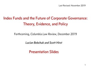 Index Funds and the Future of Corporate Governance:
Theory, Evidence, and Policy
Last Revised: November 2019
1
Lucian Bebchuk and Scott Hirst
Forthcoming, Columbia Law Review, December 2019
Presentation Slides
 