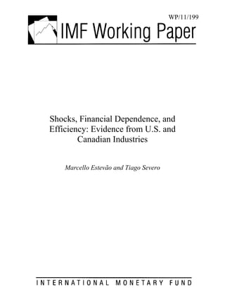 WP/11/199




Shocks, Financial Dependence, and
Efficiency: Evidence from U.S. and
        Canadian Industries


    Marcello Estevão and Tiago Severo




   Electronic copy available at: http://ssrn.com/abstract=1911492
 