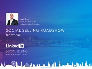 #socialselling16
SOCIAL SELLING ROADSHOW
Bienvenue
Kevin Scott
Head of Sales EMEA
LinkedIn Sales Solutions
 