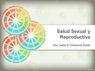 Salud Sexual y
Reproductiva
Dra. Ivette S. Chavarría Guido
 