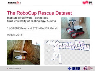 ▶ robocup.tugraz.at
* LORENZ Peter and STEINBAUER Gerald
August 2018
Institute of Software Technology
Graz University of Technology, Austria
The RoboCup Rescue Dataset
1
 