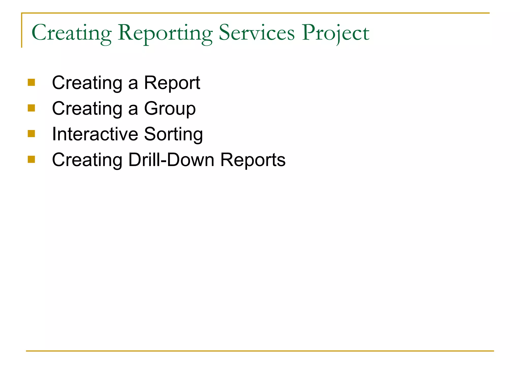 Creating Reporting Services Project Creating a Report Creating a Group Interactive Sorting Creating Drill-Down Reports 