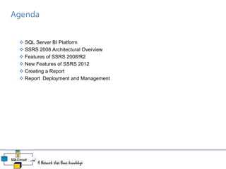  SQL Server BI Platform
 SSRS 2008 Architectural Overview
 Features of SSRS 2008/R2
 New Features of SSRS 2012
 Creating a Report
 Report Deployment and Management
 