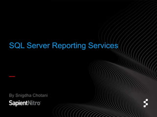 SQL Server Reporting Services 
By Snigdha Chotani 
 