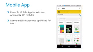 Mobile App
 Power BI Mobile App for Windows,
Android & IOS mobiles
 Native mobile experience optimized for
touch
 