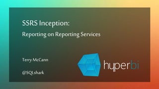 SSRSInception:
Reporting on Reporting Services
Terry McCann
@SQLshark
 