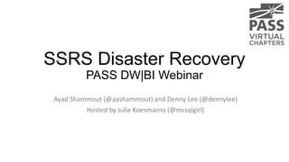 SSRS Disaster Recovery
PASS DW|BI Webinar
Ayad Shammout (@aashammout) and Denny Lee (@dennylee)
Hosted by Julie Koesmarno (@mssqlgirl)

 