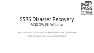 SSRS Disaster Recovery
PASS DW|BI Webinar
Ayad Shammout (@aashammout) and Denny Lee (@dennylee)
Hosted by Julie Koesmarno (@mssqlgirl)
 