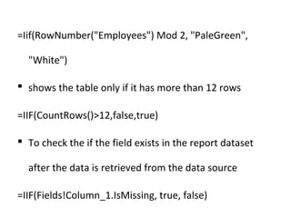 =Iif(RowNumber("Employees") Mod 2, "PaleGreen", 
"White") 
 shows the table only if it has more than 12 rows 
=IIF(CountR...