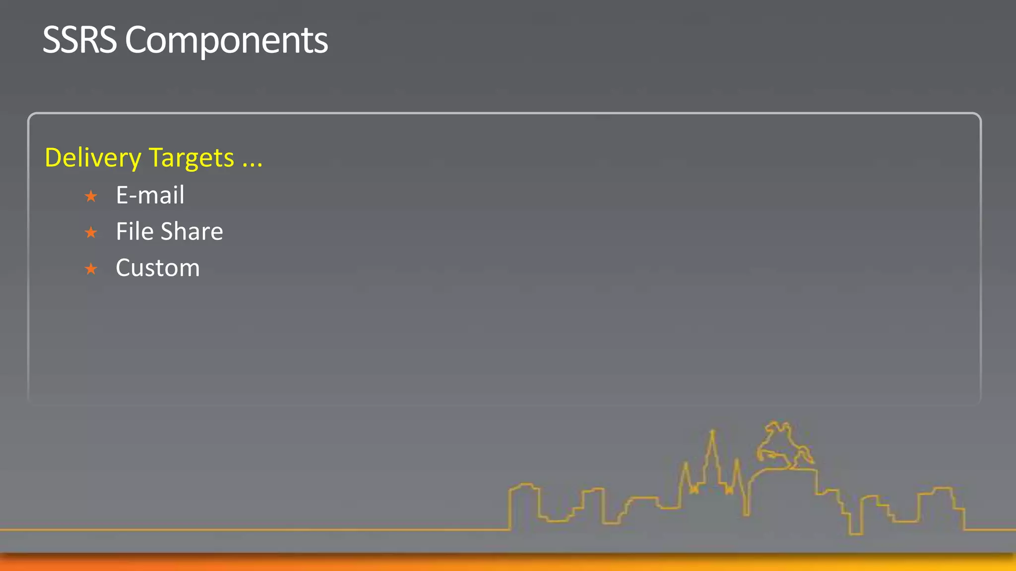 SSRS Components

Delivery Targets ...
      E-mail
      File Share
      Custom
 