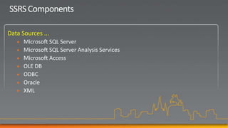 SSRS Components

Data Sources ...
      Microsoft SQL Server
      Microsoft SQL Server Analysis Services
      Microsoft Access
      OLE DB
      ODBC
      Oracle
      XML
 