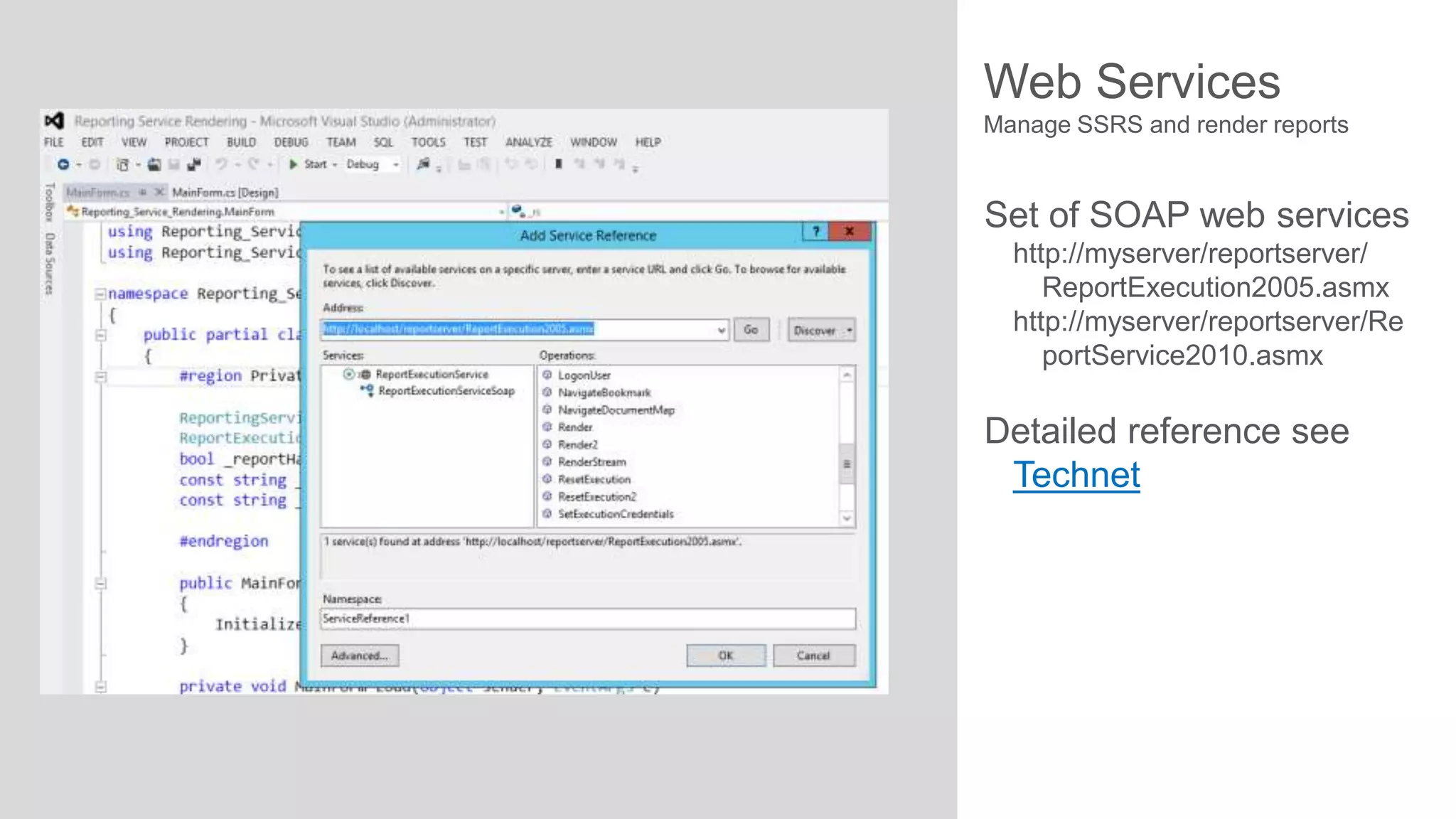Web Services
Manage SSRS and render reports

Set of SOAP web services
http://myserver/reportserver/
ReportExecution2005.asmx
http://myserver/reportserver/Re
portService2010.asmx

Detailed reference see
Technet

 