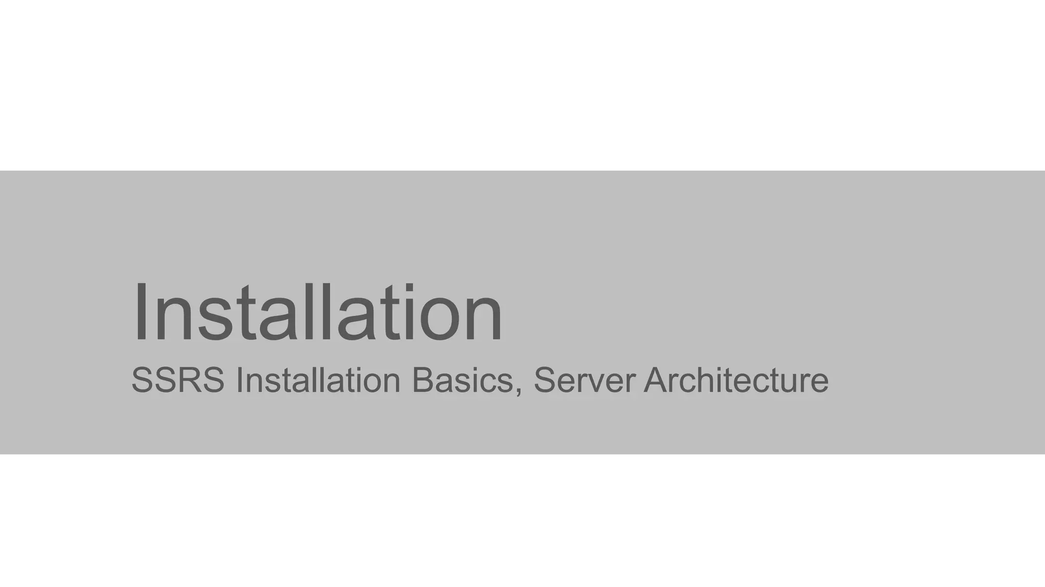 Installation
SSRS Installation Basics, Server Architecture

 