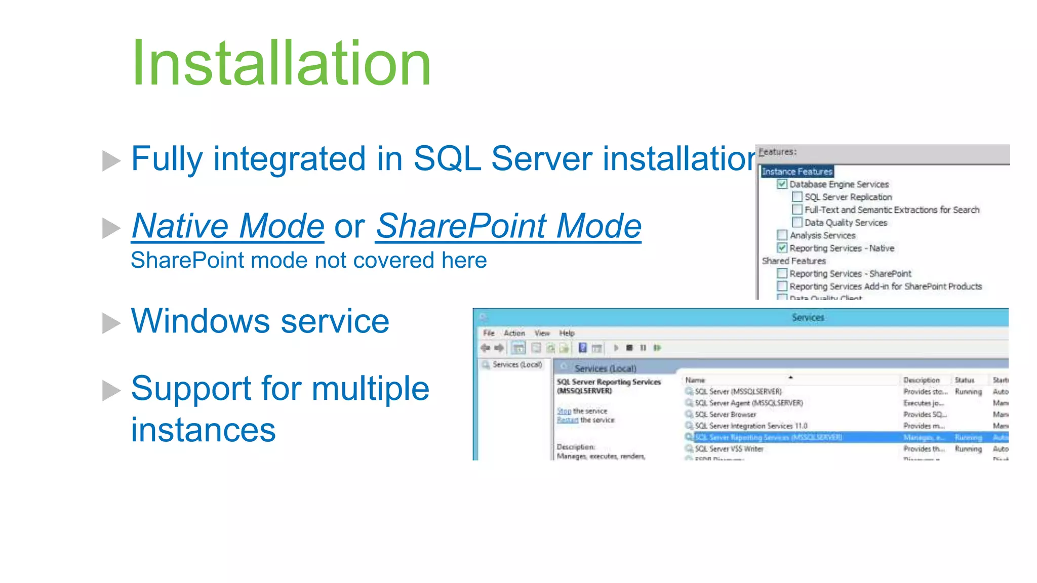 Installation
 Fully

integrated in SQL Server installation

 Native

Mode or SharePoint Mode

SharePoint mode not covered here

 Windows
 Support

service

for multiple
instances

 