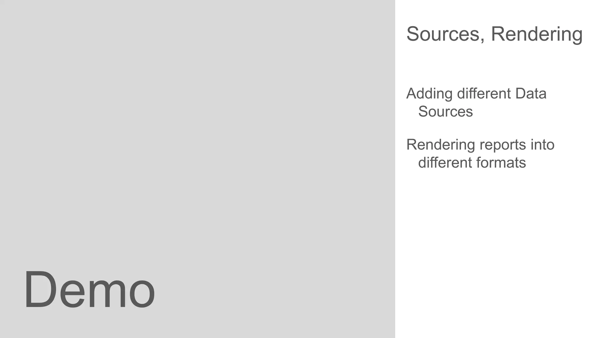 Sources, Rendering
Adding different Data
Sources
Rendering reports into
different formats

Demo

 