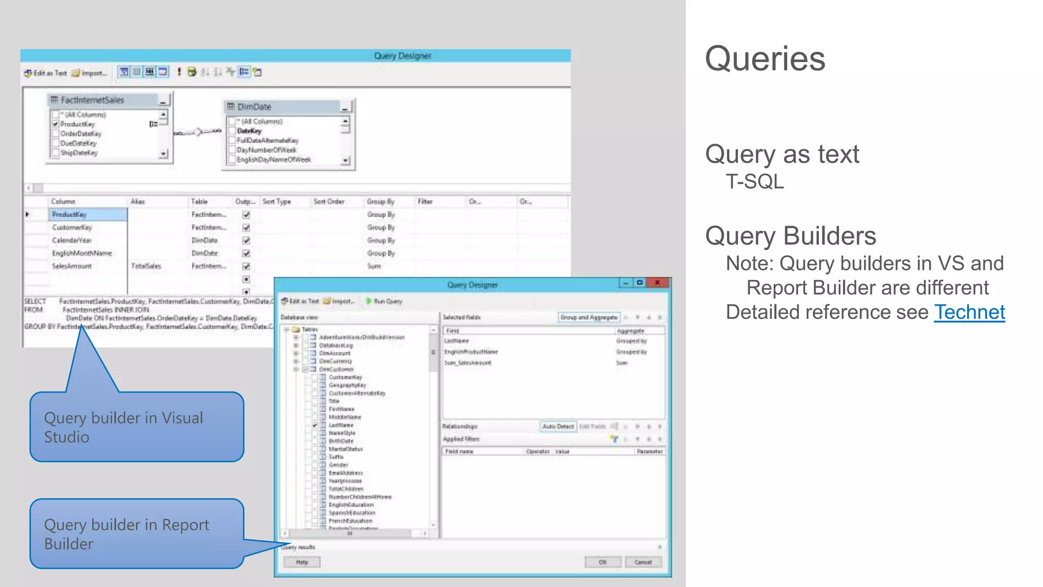 Queries
Query as text
T-SQL

Query Builders
Note: Query builders in VS and
Report Builder are different
Detailed reference see Technet

Query builder in Visual
Studio

Query builder in Report
Builder

 