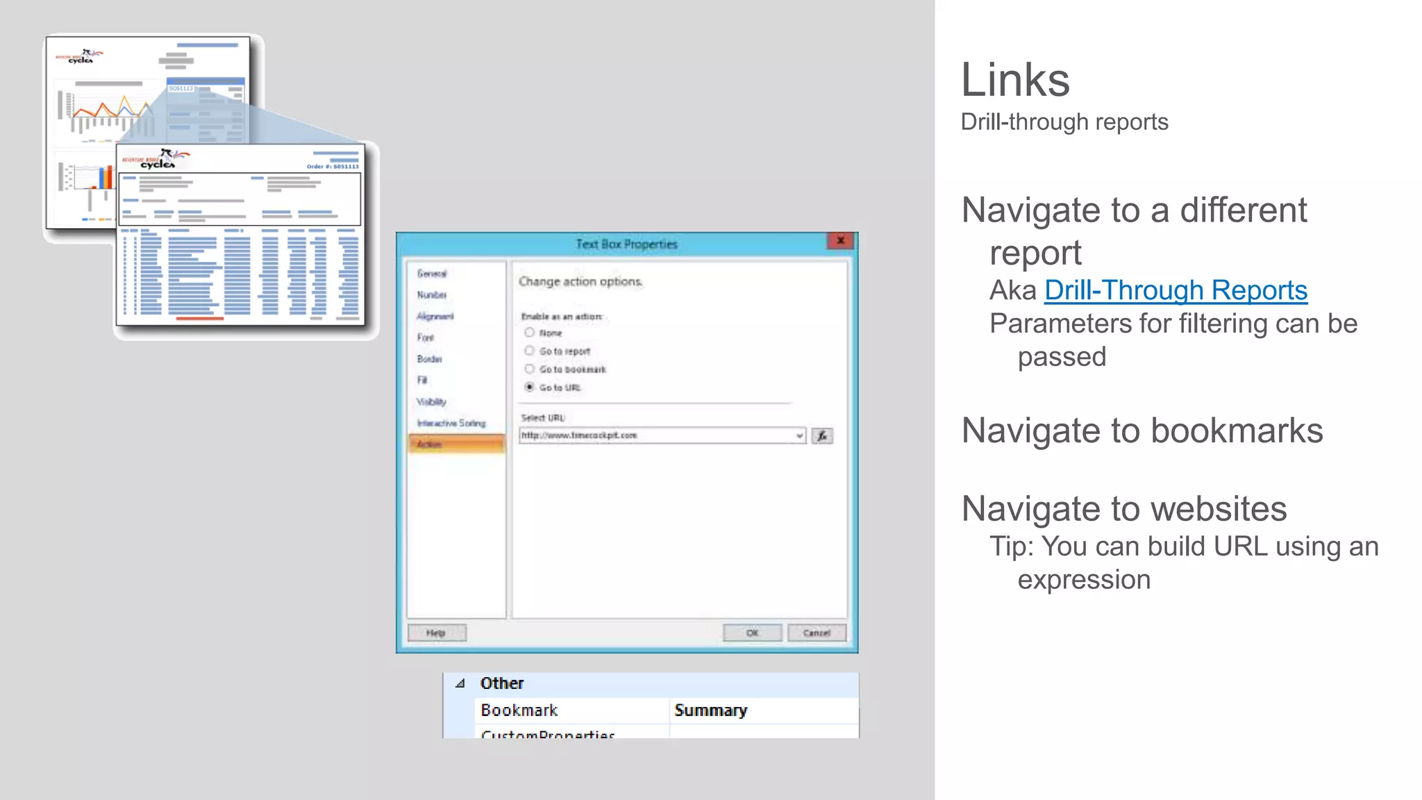 Links
Drill-through reports

Navigate to a different
report
Aka Drill-Through Reports
Parameters for filtering can be
passed

Navigate to bookmarks
Navigate to websites
Tip: You can build URL using an
expression

 