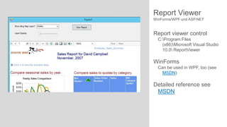 Report Viewer
WinForms/WPF und ASP.NET

Report viewer control
C:Program Files
(x86)Microsoft Visual Studio
10.0 ReportViewer

WinForms
Can be used in WPF, too (see
MSDN)

Detailed reference see
MSDN

 
