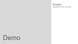 Scopes
Aggregate functions and scopes

Demo

 