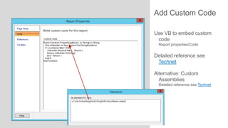 Add Custom Code
Use VB to embed custom
code
Report properties/Code

Detailed reference see
Technet
Alternative: Custom
Assemblies
Detailed reference see Technet

 